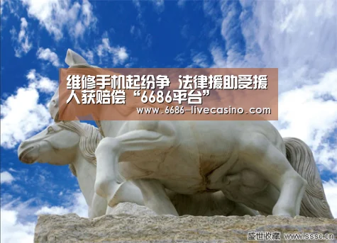 维修手机起纷争 法律援助受援人获赔偿“6686平台”(图3) 6686品牌