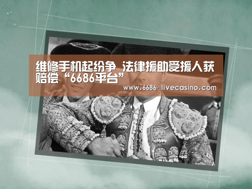 维修手机起纷争 法律援助受援人获赔偿“6686平台”(图1) 6686平台