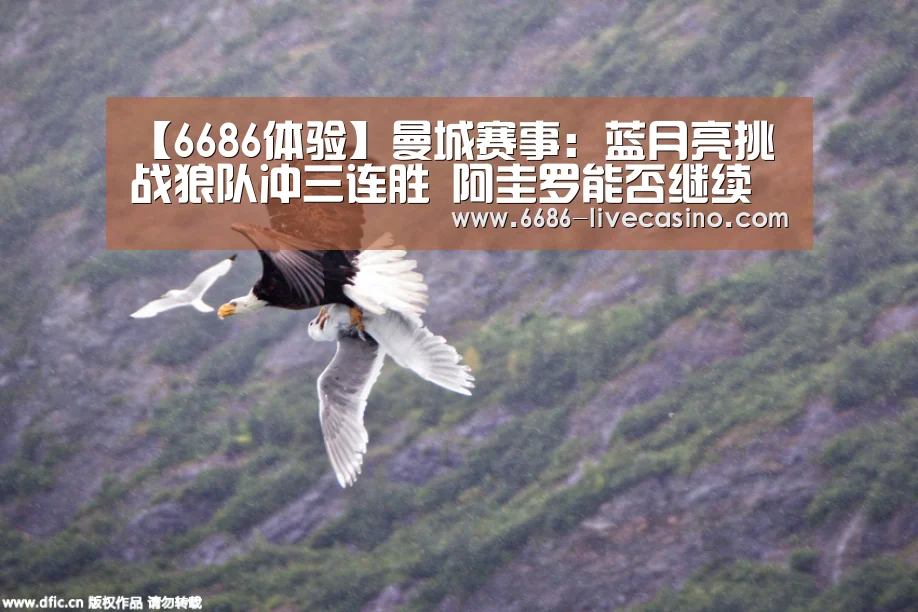 【6686体验】曼城赛事:蓝月亮挑战狼队冲三连胜 阿圭罗能否继续火力全开?(图1) 6686直播