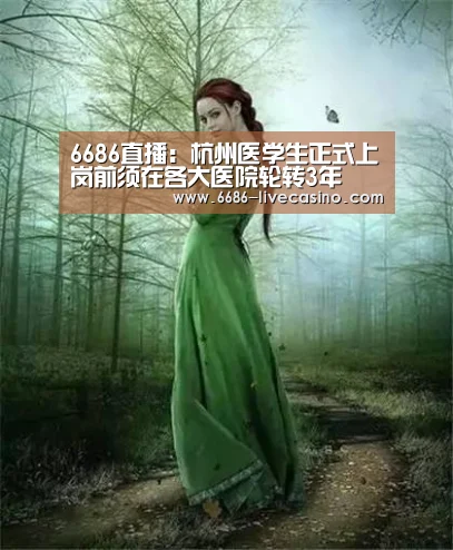 6686直播:杭州医学生正式上岗前须在各大医院轮转3年(图1) 6686体验